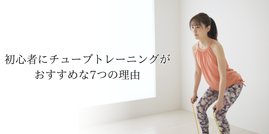 初心者にチューブトレーニングがおすすめな7つの理由
